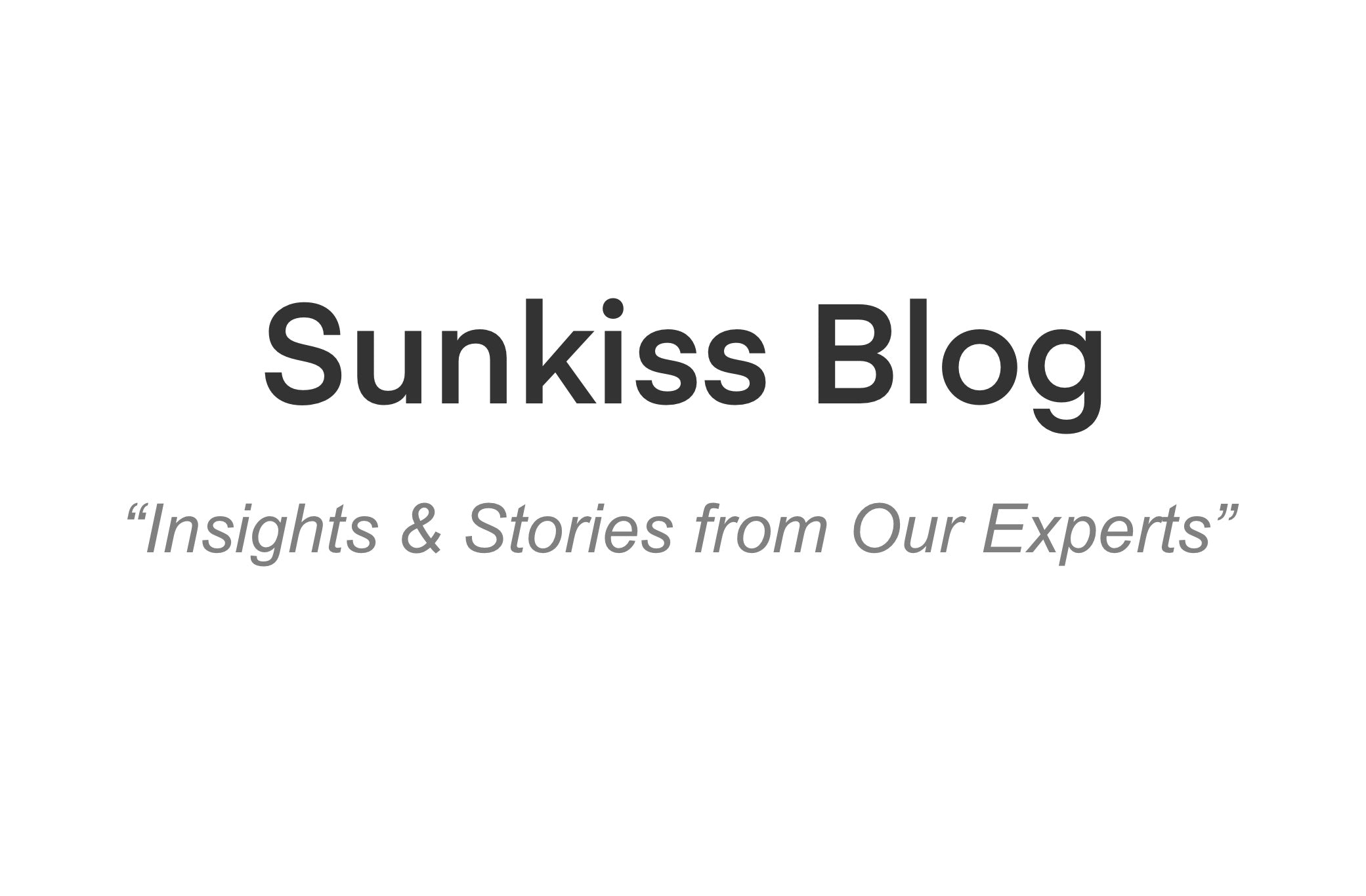 “Sunkiss Insiqhts & Stories from Our Experts”